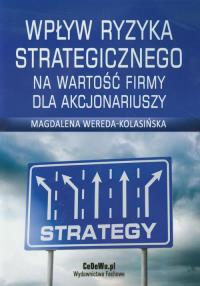 Wpływ ryzyka strategicznego na wartość firmy dla akcjonariuszy. Autor: Wereda-Kolasińska Magdalena. Dobreksiazki.pl Okładka książki Wpływ ryzyka strategicznego na wartość firmy dla akcjonariuszy