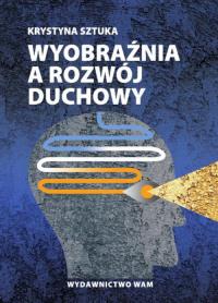 Wyobraźnia a rozwój duchowy. Autor: Sztuka Krystyna. Dobreksiazki.pl Okładka książki Wyobraźnia a rozwój duchowy