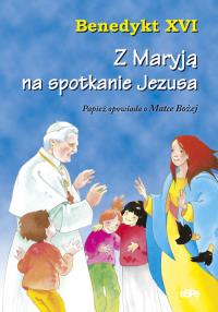 Z Maryją na spotkanie Jezusa. Autor: Benedykt XVI. Dobreksiazki.pl Okładka książki Z Maryją na spotkanie Jezusa