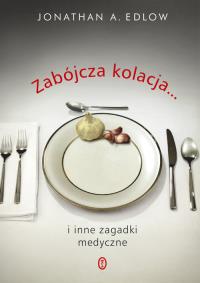 Zabójcza kolacja i inne zagadki medyczne. Autor: Edlow Jonathan A.. Dobreksiazki.pl Okładka książki Zabójcza kolacja i inne zagadki medyczne