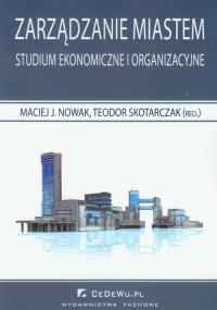 Zarządzanie miastem Studium ekonomiczne i organizacyjne. Autor: red. Maciej J. Nowak, Teodor Skotarczak. Dobreksiazki.pl Okładka książki Zarządzanie miastem Studium ekonomiczne i organizacyjne