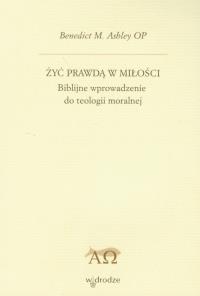 Żyć prawdą w miłości. Autor: Benedict Ashley M.. Dobreksiazki.pl Okładka książki Żyć prawdą w miłości