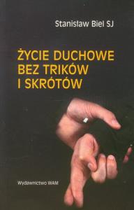 Życie duchowe bez trików i skrótów. Autor: Biel Stanisław. Dobreksiazki.pl Okładka książki Życie duchowe bez trików i skrótów