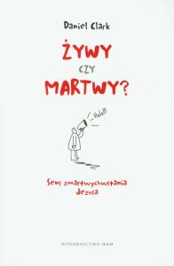 Żywy czy martwy? Sens zmartwychwstania Jezusa. Autor: Clark Daniel. Dobreksiazki.pl Okładka książki Żywy czy martwy? Sens zmartwychwstania Jezusa