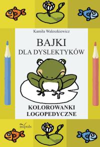 Bajki dla dyslektyków. Kolorowanki logopedyczne. Autor: Waleszkiewicz Kamila. Dobreksiazki.pl Okładka książki Bajki dla dyslektyków. Kolorowanki logopedyczne