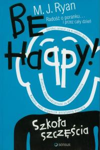 Be Happy! Szkoła szczęścia. Autor: M. J. Ryan. Dobreksiazki.pl Okładka książki Be Happy! Szkoła szczęścia