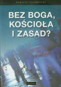Bez Boga, kościoła i zasad?. Autor: Tułowiecki Dariusz. Dobreksiazki.pl Okładka książki Bez Boga, kościoła i zasad?