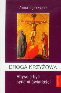 Droga Krzyżowa Abyście byli synami światłości. Autor: Jędrzycka Anna. Dobreksiazki.pl Okładka książki Droga Krzyżowa Abyście byli synami światłości