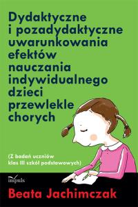 Dydaktyczne i pozadydaktyczne uwarunkowania efektów nauczania indywidualnego dzieci przewlekle chorych. Autor: Jachimczak Beata. Dobreksiazki.pl Okładka książki Dydaktyczne i pozadydaktyczne uwarunkowania efektów nauczania indywidualnego dzieci przewlekle chorych