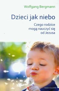 Dzieci jak niebo. Czego rodzice mogą.... Autor: Bergmann Wolfgang. Dobreksiazki.pl Okładka książki Dzieci jak niebo. Czego rodzice mogą...