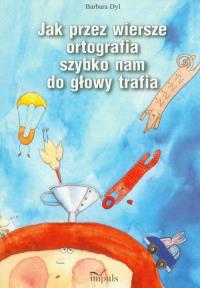 Jak przez wiersze ortografia nam do głowy trafia. Autor: Barbara Dyl. Dobreksiazki.pl Okładka książki Jak przez wiersze ortografia nam do głowy trafia