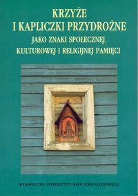 Krzyże i kapliczki przydrożne jako znaki społecznej, kulturowej i religijnej pamięci. Wydawca: UMCS. Dobreksiazki.pl Opakowanie Krzyże i kapliczki przydrożne jako znaki społecznej, kulturowej i religijnej pamięci