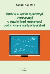 Kształtowanie wartości dydaktycznych i wychowawczych w procesie edukacji matematycznej z wykorzystaniem technik multimedialnych. Autor: Kandzia Joanna. Dobreksiazki.pl Okładka książki Kształtowanie wartości dydaktycznych i wychowawczych w procesie edukacji matematycznej z wykorzystaniem technik multimedialnych