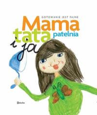 Mama, tata, patelnia i ja. Gotowanie jest fajne. Autor: Małgorzata Welman. Dobreksiazki.pl Okładka książki Mama, tata, patelnia i ja. Gotowanie jest fajne