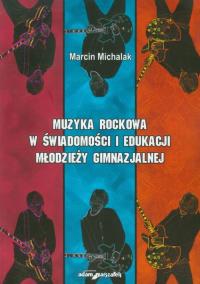Muzyka rockowa w świadomości i edukacji młodzieży gimnazjalnej. Autor: Michalak Marcin. Dobreksiazki.pl Okładka książki Muzyka rockowa w świadomości i edukacji młodzieży gimnazjalnej