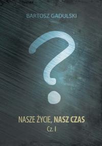 Nasze życie nasz czas część 1. Autor: Gadulski Bartosz. Dobreksiazki.pl Okładka książki Nasze życie nasz czas część 1