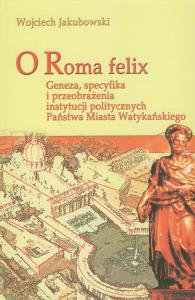 O Roma Felix. Autor: Jakubowski Wojciech. Dobreksiazki.pl Okładka książki O Roma Felix