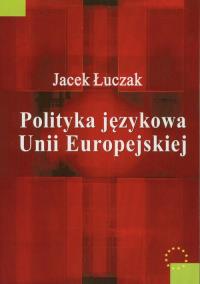 Polityka językowa Unii Europejskiej. Autor: Łuczak Jacek Y.. Dobreksiazki.pl Okładka książki Polityka językowa Unii Europejskiej
