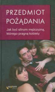Przedmiot pożądania. Jak być silnym mężczyzną.... Autor: Katz Elliott. Dobreksiazki.pl Okładka książki Przedmiot pożądania. Jak być silnym mężczyzną...