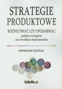 Strategie produktowe Różnicować czy upodabniać. Autor: Kusztelak Przemysław. Dobreksiazki.pl Okładka książki Strategie produktowe Różnicować czy upodabniać
