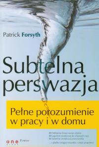 Subtelna perswazja Pełne porozumienie w pracy i w domu. Autor: Patrick Forsyth. Dobreksiazki.pl Okładka książki Subtelna perswazja Pełne porozumienie w pracy i w domu