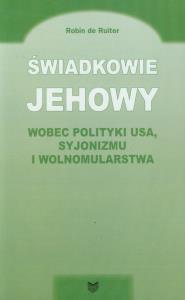Świadkowie Jehowy wobec polityki USA syjonizmu i wolnomularstwa. Autor: Robin de Ruiter. Dobreksiazki.pl Okładka książki Świadkowie Jehowy wobec polityki USA syjonizmu i wolnomularstwa