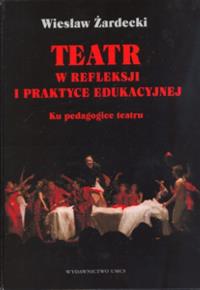 Teatr w refleksji i praktyce edukacyjnej. Autor: Żardecki Wiesław. Dobreksiazki.pl Okładka książki Teatr w refleksji i praktyce edukacyjnej