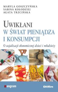 Uwikłani w świat pieniądza i konsumpcji. Autor: Maryla Goszczyńska, Kołodziej Sabina. Dobreksiazki.pl Okładka książki Uwikłani w świat pieniądza i konsumpcji