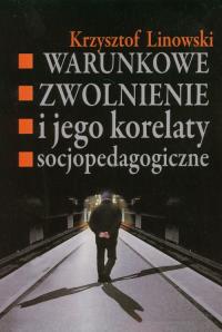 Warunkowe zwolnienie i jego korelaty socjopedagogiczne. Autor: Linowski Krzysztof. Dobreksiazki.pl Okładka książki Warunkowe zwolnienie i jego korelaty socjopedagogiczne