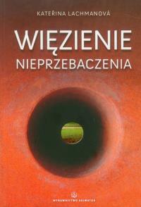 Więzienie nieprzebaczenia. Autor: Katerina Lachmanova. Dobreksiazki.pl Okładka książki Więzienie nieprzebaczenia