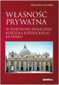 Własność prywatna w doktrynie społecznej Kościoła katolickiego XX wieku. Autor: Władek Zbigniew. Dobreksiazki.pl Okładka książki Własność prywatna w doktrynie społecznej Kościoła katolickiego XX wieku