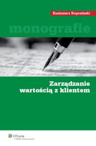 Zarządzanie wartością z klientem. Autor: Rogoziński Kazimierz. Dobreksiazki.pl Okładka książki Zarządzanie wartością z klientem