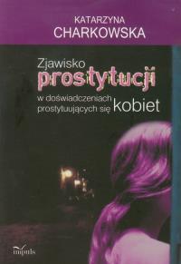 Zjawisko prostytucji w doświadczeniach prostytuujących się kobiet. Autor: Charkowska Katarzyna. Dobreksiazki.pl Okładka książki Zjawisko prostytucji w doświadczeniach prostytuujących się kobiet
