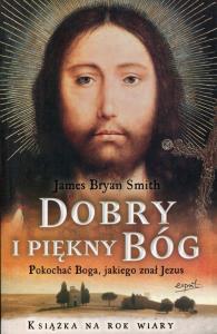 Dobry i piękny Bóg. Pokochać Boga.... Autor: Smith James Bryan. Dobreksiazki.pl Okładka książki Dobry i piękny Bóg. Pokochać Boga...