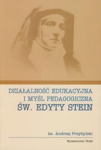 Działalność edukacyjna i myśl pedagogiczna św. Edyty Stein. Autor: Przybylski Andrzej. Dobreksiazki.pl Okładka książki Działalność edukacyjna i myśl pedagogiczna św. Edyty Stein