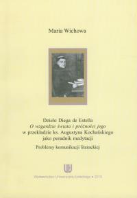 Dzieło Diego de Estella O wzgardzie świata i próżności jego w przekładzie ks. Augustyna Kochańskiego jako poradnik medytacji. Autor: Wichowa Maria. Dobreksiazki.pl Okładka książki Dzieło Diego de Estella O wzgardzie świata i próżności jego w przekładzie ks. Augustyna Kochańskiego jako poradnik medytacji