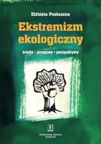Ekstremizm ekologiczny Źródła, przejawy, perspektywy. Autor: Posłuszna Elżbieta. Dobreksiazki.pl Okładka książki Ekstremizm ekologiczny Źródła, przejawy, perspektywy