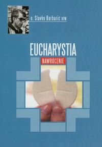 Eucharystia Nawrócenie. Autor: Barbarić Slavko. Dobreksiazki.pl Okładka książki Eucharystia Nawrócenie