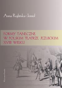 Formy taneczne w polskim teatrze jezuickim XVIII w. Autor: Reglińska-Jemioł Anna. Dobreksiazki.pl Okładka książki Formy taneczne w polskim teatrze jezuickim XVIII w