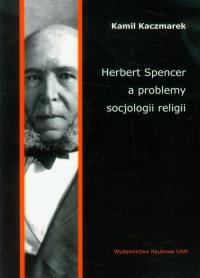 Herbert Spencer a problemy socjologii religii. Autor: Kaczmarek Kamil. Dobreksiazki.pl Okładka książki Herbert Spencer a problemy socjologii religii