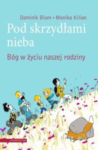 Pod skrzydłami nieba. Bóg w życiu naszej rodziny. Autor: Dominik Blum. Dobreksiazki.pl Okładka książki Pod skrzydłami nieba. Bóg w życiu naszej rodziny