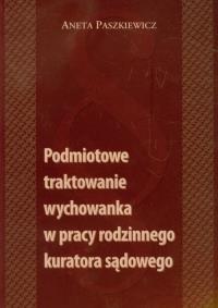 Podmiotowe traktowanie wychowanka w pracy rodzinnego kuratora sądowego. Autor: Aneta Paszkiewicz. Dobreksiazki.pl Okładka książki Podmiotowe traktowanie wychowanka w pracy rodzinnego kuratora sądowego