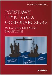 Podstawy etyki życia gospodarczego w katolickiej myśli społecznej. Autor: Władek Zbigniew. Dobreksiazki.pl Okładka książki Podstawy etyki życia gospodarczego w katolickiej myśli społecznej