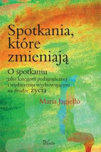 Spotkania które zmieniają. Autor: Jagiełło Maria. Dobreksiazki.pl Okładka książki Spotkania które zmieniają