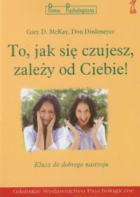 To jak się czujesz zależy od Ciebie. Autor: McKay Gary Dinkmeyer Don. Dobreksiazki.pl Okładka książki To jak się czujesz zależy od Ciebie