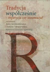 Tradycja współcześnie - repetycja czy innowacja?. Autor: Anna Jarmuszkiewicz (red.), Justyna Tabaszewska (. Dobreksiazki.pl Okładka książki Tradycja współcześnie - repetycja czy innowacja?