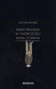 Wątki religijne w twórczości Emila Ciorana. Autor: Jakubik Michał. Dobreksiazki.pl Okładka książki Wątki religijne w twórczości Emila Ciorana
