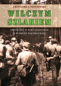 Wilczym szlakiem. Opowieść o partyzantach.... Autor: Grzegorz Łysoniewski. Dobreksiazki.pl Okładka książki Wilczym szlakiem. Opowieść o partyzantach...