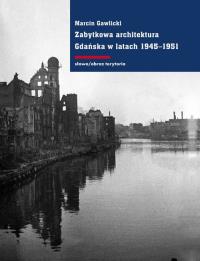 Zabytkowa architektura Gdańska w latach 1945-1951. Autor: Gawlicki Marcin. Dobreksiazki.pl Okładka książki Zabytkowa architektura Gdańska w latach 1945-1951