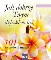 101 cytatów o matce. Jak dobrze Twym dzieckiem być. Autor: praca zbiorowa. Dobreksiazki.pl Okładka książki 101 cytatów o matce. Jak dobrze Twym dzieckiem być